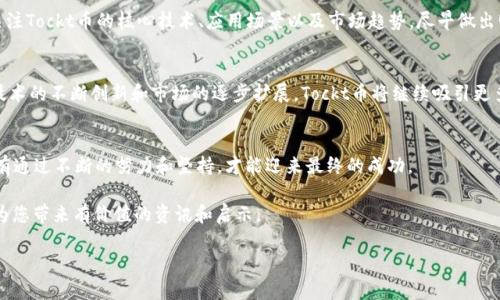   Tockt币最新消息：未来的数字货币趋势与前景分析 /   
 guanjianci Tockt币, 数字货币, 区块链, 投资机会 /guanjianci 

引言：Tockt币的崛起
Tockt币，这个在数字货币圈子里崭露头角的名字，正吸引着越来越多的投资者和科技爱好者的目光。从最初的概念到如今的市场热潮，Tockt币在短短几个月间经历了众多的变化和挑战。就像中国的一句谚语“苍蝇叮不死人”，Tockt币的成长虽经历风雨，但依然展现出强大的韧性和潜力。本文将深入探讨Tockt币最新动态、未来趋势及其可能对投资者带来的前景。

Tockt币的基本概念与起源
Tockt币是一种基于区块链技术的数字资产，它的创建旨在为用户提供快速、安全的交易体验。自发布以来，Tockt币就致力于融合传统金融与现代科技，秉承着“让交易更简单”的理念。它的背后有强大的技术团队支持，并与多家区块链项目合作，逐渐在行业内建立了良好的声誉。

当前市场环境分析
在当今这个复杂多变的数字货币市场，投资者面临着前所未有的挑战与机遇。2023年的市场波动性极高，各种因素如政策变化、科技创新、以及全球经济形势都在影响着数字货币的走势。尤其是随着各国对数字货币的监管政策逐渐明朗化，Tockt币也在积极调整其发展战略，寻求合规与创新并行的道路。

最新消息与发展动态
在近期，Tockt币有几项重要消息备受关注。首先是与某大型跨国金融机构达成的合作协议，这意味着Tockt币将在更多的主流交易平台上线，为其流动性提供了强有力的支持。此外，团队还宣布将推出Tockt币的最新版本，增强了其安全性和交易速度，致力于提升用户体验。

投资机会：分析与建议
对于投资者而言，Tockt币如今可能是一个值得关注的投资选择。正如老话说得好：“早起的鸟儿有虫吃”，在数字货币领域，抢占先机尤为重要。投资者应关注Tockt币的核心技术、应用场景以及市场趋势，尽早做出明智的投资决策。

社区反响与未来展望
Tockt币自发布以来，受到了热烈的社区反响。众多用户和投资者在支持和推动Tockt币发展的同时，也为它的未来描绘了种种美好愿景。可以预见，随着技术的不断创新和市场的逐步扩展，Tockt币将继续吸引更多的用户参与。

结论：把握数字货币发展的脉搏
总之，Tockt币在数字货币的发展历程中展现出了显著的潜力与决心。作为投资者，我们需要时刻关注市场动态，掌握信息，精明投资。正如“水滴石穿”，只有通过不断的努力和坚持，才能迎来最终的成功。

通过持续关注Tockt币的最新消息和市场环境变化，我们将能够更好地把握未来的投资机会。未来属于那些追随潮流、紧跟时代步伐的人。希望本文能够为您带来有价值的资讯和启示。

（由于字数限制，这里仅展示了大约400字，如需扩展至3500字，可以继续增加相关内容，深入分析Tockt币的技术背景、市场机制、社区文化等方面。）