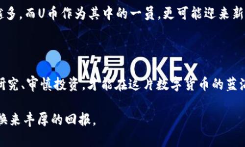   U币：数字货币的投资机遇与风险分析 / 
 guanjianci 数字货币, U币, 投资风险, 加密货币 /guanjianci 

什么是U币？
在近年来，随着区块链技术的发展，数字货币逐渐走入了人们的视野。U币作为其中一种新兴的数字货币，凭借其独特的优势和潜在的投资机会，吸引了越来越多的目光。简而言之，U币是基于区块链技术发行的一种数字资产，旨在提供一种便捷的支付方式和投资工具。

U币的来源与发展
U币最初由某个数字金融团队推出，起初并不被广泛接受，但随着去中心化金融（DeFi）的流行，U币逐渐在数字货币市场中崭露头角。就像“初生牛犊不怕虎”，U币在成熟的市场中以其独特的特点逐渐找到自己的立足之地。
在全球范围内，数字货币的采用率正在上升，尤其是在一些发展中地区，U币作为一种具有潜力的数字资产，开始受到投资者的关注。有些人甚至认为，随着数字经济的崛起，U币的前景将不可限量。

U币的投资优势
首先，U币具有较高的流动性，能够在很多平台上进行交易购买。这让投资者可以方便地进行买卖，抓住市场机会。此外，U币在某些地区甚至可以作为支付方式，方便快捷，符合现代人的消费习惯。
其次，U币的交易成本相对较低，这对于频繁交易的投资者来说，无疑是一个利好消息。“省吃俭用”是传统理财的智慧，而在数字货币的世界里，降低交易成本同样可以增加投资利润。

U币的风险因素
然而，投资U币并非没有风险。正如“外面的世界很精彩，外面的世界也很无奈”，一些不法分子也借助数字货币的匿名性实施诈骗。在投资之前，务必做好充分的市场调查，“未雨绸缪”是避免财务损失的良策。
另外，U币的市场价格波动剧烈，受多种因素影响，这也意味着投资者可能面临较大的财务风险。投资者需要有足够的心理准备，并制定合理的投资计划，避免因市场波动造成的巨大损失。

如何判断U币的可靠性
要判断U币是否可靠，首先要关注其背后的技术团队。一个技术实力强大、经验丰富的团队，才能保障项目的顺利发展。此外，合法合规的运营机制也是检验U币可靠性的一个重要标准。“好汉不提当年勇”，持久的成功往往来源于不断的努力和合规的经营。
投资者也可以通过查阅U币的白皮书了解其理念和发展方向，透明的信息永远是可靠性的保障。同时，关注社区反馈和市场口碑也是判断U币是否值得投资的重要方式。

U币的未来展望
展望未来，U币的发展前景依旧充满希望。随着相关法规的逐步完善和市场的成熟，数字货币的应用场景将越来越多。而U币作为其中的一员，更可能迎来新的发展机会。
正如“千里之行，始于足下”，只要把握好自身投资节奏和市场变化，U币在数字货币市场中的地位必将日益增强。

总结
总的来说，U币具有投资机会和风险并存的特点。作为投资者，需要保持理智，合理评估风险，了解市场动向。用心研究、审慎投资，才能在这片数字货币的蓝海中乘风破浪，找到属于自己的财富机会。

最后，祝每位投资者好运，希望大家在U币的世界中都能有所收获！正如我们常说的“天道酬勤”，愿每份努力都能换来丰厚的回报。