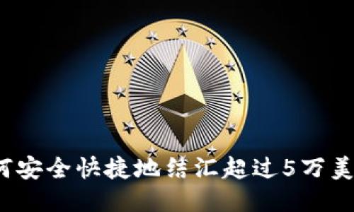 如何安全快捷地结汇超过5万美元？