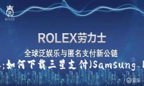 轻松获取：如何下载三星支付（Samsung Pay）应用