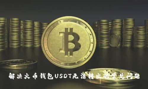 解决火币钱包USDT无法转出的常见问题