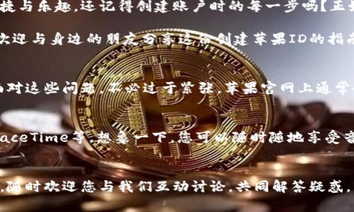   如何轻松创建新的苹果ID：一步一步指南 / 

 guanjianci 苹果ID, 创建苹果ID, 苹果账户, 苹果身份 /guanjianci 

引言：苹果ID的重要性
在现代社会，几乎每个人都与数字世界息息相关，而苹果ID则是进入苹果生态系统的钥匙。无论是下载应用、购买音乐，还是使用iCloud进行备份，苹果ID都是必不可少的。今天，我们就来聊聊如何轻松创建一个新的苹果ID。

第一步：准备工作
在开始之前，您需要准备一些基本的信息。这些信息包括您的电子邮件地址（最好是未被他人使用的），并且在创建时您要考虑到密码的强度。想象一下，密码就像是数字世界的门锁，越复杂，越能保护您的账户安全。

第二步：访问苹果官方网站
打开您的浏览器，访问苹果的官方网站。如果您使用的是iPhone或iPad，可以打开“设置”，然后点击“登录到你的iPhone”。在这个页面上，下面会有一个“没有Apple ID或忘记了？”的链接，点击它将引导您创建新的苹果ID。

第三步：填写个人信息
在创建苹果ID的页面上，您需要填写一些个人信息，如姓名、出生日期等。这些信息不仅用于注册账户，苹果还可能用来帮助您找回账户。

第四步：设置您的电子邮件和密码
接下来，您将被要求输入一个电子邮件地址和设置密码。确保您的密码既包含字母又有数字，使用大写和小写字母结合，像这样的密码会更安全。同时，就像“不要把鸡蛋都放在一个篮子里”的道理，您可以选择使用不同的邮箱以增强安全性。

第五步：安全问题与验证
苹果会要求您选择几个安全问题，以防您忘记密码时能找回账户。记得将答案记录在安全的地方，就如我们在农村常说的“心里有数”。此外，您还需要验证您的邮箱，苹果会发一封确认邮件到您刚注册的邮箱，记得及时去查看。

第六步：同意条款与条件
在完成以上步骤后，您还需要同意苹果的条款与条件。仔细阅读这些条款至关重要，尤其是关于隐私的部分。虽然听起来有些繁琐，但“谨慎即是智慧”是我们传统文化的一部分，决策之前“三思而后行”总是明智的。

第七步：完善您的账户
完成初始设置后，您可以进一步完善您的账户。进入“设置”，然后点击您的名字，您可以设置 iCloud、Apple Music 和其他服务。就像“细节决定成败”，每个小步骤都可能影响您的最终使用体验。

第八步：保护您的苹果ID
账户创建后，保护您的苹果ID同样重要。可以通过开启双重认证来提高安全性。这样，虽然您有一个非常安全的密码，仍然会让您的账户更加牢不可破。正如老话所说，“上有政策，下有对策”，在互联网时代，安全更需要我们时刻关注。

结论：畅享苹果生态
恭喜您，您现在已成功创建了新的苹果ID！这意味着您可以畅享苹果的各种服务，体验数字化生活的便捷与乐趣。还记得创建账户时的每一步吗？正如“一日之计在于晨”，每一小步汇聚成便捷的体验旅程。现在是时候开始您在苹果世界的探索之旅了！

在未来，记得定期检查您的账户安全设置，保持密码的更新，以应对日益严峻的网络安全挑战。同时，也欢迎与身边的朋友分享这份创建苹果ID的指南，让他们也能轻松访问数字生活的便利。

额外提示：应对常见疑问
在创建苹果ID的过程中，您可能会遇到一些常见问题，比如忘记密码如何处理、如何确认电子邮件等。面对这些问题，不必过于紧张，苹果官网上通常会有详细的解答。此外，您也可以参考苹果的用户论坛，社区的力量常常能够为您提供意想不到的帮助。

苹果ID的多种用途
创建苹果ID不仅是为了使用应用商店，它还是您进入苹果多种服务的大门，如 Apple Music、iCloud、FaceTime等。想象一下，您可以随时随地享受音乐、保存照片和视频、与朋友联系，这一切都得益于您背后的苹果ID。

结束语：保持互动与反馈
最后，创建苹果ID的过程并不复杂，但却是与数字世界连接的重要一步。若您在此过程中遇到任何问题，随时欢迎您与我们互动讨论，共同解答疑惑。希望本篇指南能帮助到您，祝您在苹果的数字生态中畅游无阻，享受无尽的乐趣！