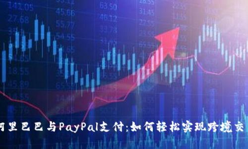 阿里巴巴与PayPal支付：如何轻松实现跨境交易