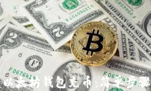 
如何为你的以太坊钱包充币：简单步骤与实用技巧