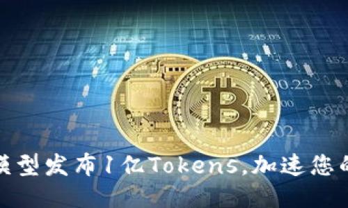 如何利用大模型发布1亿Tokens，加速您的AI项目开发
