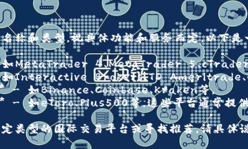 国际交易平台通常有多种名称和类型，视具体功能和服务而定。以下是一些常见的国际交易平台：

1. **外汇交易平台** - 如MetaTrader 4、MetaTrader 5、cTrader等。
2. **股市交易平台** - 如Interactive Brokers、TD Ameritrade、Charles Schwab等。
3. **加密货币交易平台** - 如Binance、Coinbase、Kraken等。
4. **综合金融交易平台** - 如eToro、Plus500等，这些平台通常提供多种资产的交易。

如果你希望了解某一个特定类型的国际交易平台或寻找推荐，请具体说明。