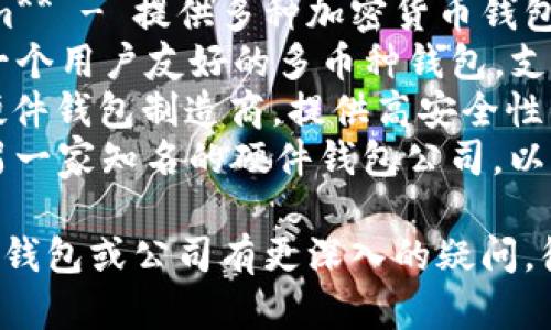 区块链钱包的公司有很多，其中一些知名的区块链钱包公司包括：

1. **Coinbase** - 提供安全的区块链钱包和交易服务。
2. **Blockchain.com** - 提供多种加密货币钱包服务。
3. **Exodus** - 一个用户友好的多币种钱包，支持多种加密资产。
4. **Trezor** - 硬件钱包制造商，提供高安全性的存储。
5. **Ledger** - 另一家知名的硬件钱包公司，以其安全性著称。

如果你对某一特定的钱包或公司有更深入的疑问，很乐意提供更多信息！