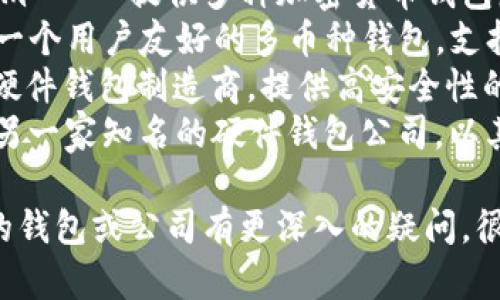 区块链钱包的公司有很多，其中一些知名的区块链钱包公司包括：

1. **Coinbase** - 提供安全的区块链钱包和交易服务。
2. **Blockchain.com** - 提供多种加密货币钱包服务。
3. **Exodus** - 一个用户友好的多币种钱包，支持多种加密资产。
4. **Trezor** - 硬件钱包制造商，提供高安全性的存储。
5. **Ledger** - 另一家知名的硬件钱包公司，以其安全性著称。

如果你对某一特定的钱包或公司有更深入的疑问，很乐意提供更多信息！