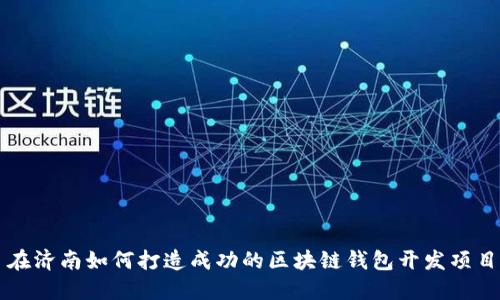 在济南如何打造成功的区块链钱包开发项目
