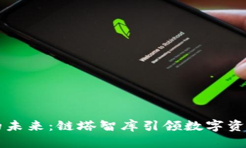 区块链钱包的未来：链塔智库引领数字资产安全新潮流