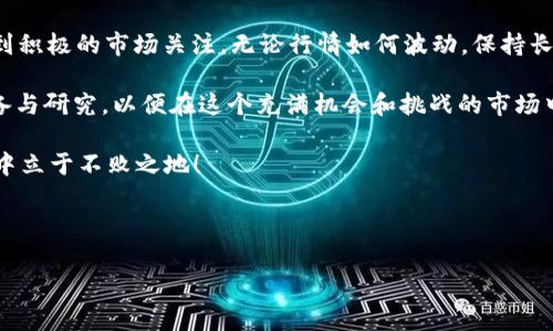   今日 FIL/USDT 行情分析：把握市场脉搏，决胜区块链投资 / 

 guanjianci FIL, USDT, 行情分析, 区块链投资 /guanjianci 

一、市场概述
在快速发展的数字货币市场中，FIL/USDT 作为 Filecoin 的交易对之一，受到投资者的广泛关注。Filecoin 是一个基于区块链技术的分布式存储网络，它的代币 FIL 在市场上被广泛接受，而 USDT 作为一种稳定币，帮助投资者在波动的市场中保持资产价值。

二、FIL/USDT 今日行情数据
截至今日，FIL/USDT 的最新价格为 XXX（请查阅实时数据），相较于昨日的收盘价，表现出了一定程度的波动。根据市场分析，今日的行情受以下几个因素的影响：

ul
listrong市场需求：/strongFilecoin 网络使用量的增加导致其代币需求上升，直接影响价格。/li
listrong技术分析：/strong一些技术指标显示出短期内的价格可能会出现反弹，这可能吸引更多的投资者。/li
listrong前景分析：/strong随着区块链技术的不断成熟，Filecoin 的未来发展引发市场乐观情绪。/li
/ul

三、技术分析
通过对 FIL/USDT 的 K 线图进行分析，我们可以看到：

ul
li在短期的 1 小时图表中，价格呈现出明显的震荡走势，建议投资者保持关注，但不宜盲目入市。/li
li在日线图上，价格目前正处于关键支撑位附近，若能守住该位置，可能会迎来反弹。/li
/ul

俗话说：“山不在高，有仙则名；水不在深，有龙则灵。”对于 FIL 的投资更是如此，关键在于我们如何把握和时机。

四、影响因素解读
对于 FIL/USDT 的今日行情，其背后的驱动因素可以从多个方面进行解读：

ul
listrong区块链技术的应用场景：/strong越来越多的应用场景促使对存储需求的增长，提升了 FIL 的市场价值。/li
listrong政策环境：/strong政府对区块链技术的支持或监管政策的影响，将直接影响市场的整体情绪。/li
listrong市场情绪：/strong投资者的心理预期、市场的谣言以及社交媒体的讨论都可能对价格产生影响。/li
/ul

五、投资建议
在面对当前的行情时，投资者应保持谨慎。“一日之计在于晨”，在早晨的第一缕阳光中决策，能帮助我们把握好的交易机会。为确保投资的稳健，建议投资者：

ul
listrong分析市场情绪：/strong可以通过社交媒体和专门的论坛了解市场的最新动态。/li
listrong设定止损、止盈点：/strong合理管理风险，并根据市场情况适时调整策略。/li
listrong学习技术分析：/strong掌握一些基本的技术分析方法，从而提高自己的投资决策能力。/li
/ul

六、未来展望
展望未来，随着 Filecoin 网络的不断发展以及对分布式存储需求的提升，预计 FIL 的市场表现将持续受到积极的市场关注。无论行情如何波动，保持长期的视角，“滴水穿石，非一日之功”，才能在区块链投资中获取更好的收益。

总结而言，FIL/USDT 的今日行情呈现出一定的波动性，投资者需要关注市场的多方面动态，做好充分的准备与研究，以便在这个充满机会和挑战的市场中，找到适合自己的投资策略。

最后，无论您是区块链投资的新手还是经验丰富的老手，保持理性的思考与判断，才能在这充满变数的市场中立于不败之地！

---

以上内容为对“FIL/USDT 今日行情”的汇总与分析，请关注于实时市场动态以获得最新信息。