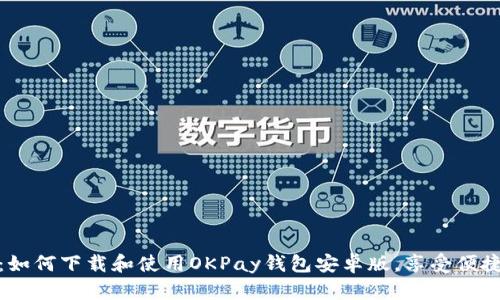 全面解析：如何下载和使用OKPay钱包安卓版，享受便捷支付体验