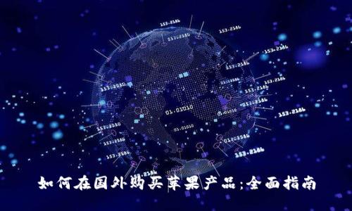 如何在国外购买苹果产品：全面指南