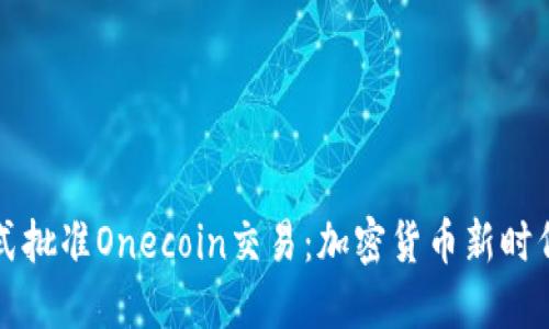 欧洲正式批准Onecoin交易：加密货币新时代的到来