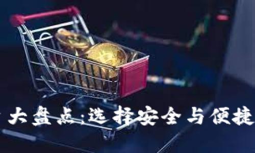 虚拟币主流钱包平台大盘点：选择安全与便捷的数字资产保管方式