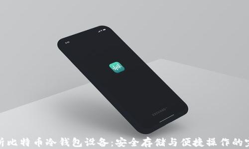 
全面解析比特币冷钱包设备：安全存储与便捷操作的完美结合