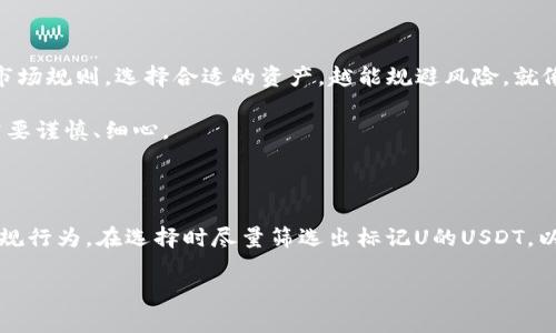 关于USDT（Tether）这个话题，实际上涉及到多个方面的内容。首先，让我们澄清一些概念。

### 什么是USDT？

USDT是一种稳定币，它的价值与美元挂钩，旨在提供加密货币市场中相对稳定的价值存储手段。相对比特币、以太坊等波动较大的加密数字货币，USDT的价值通常保持在1美元附近。这使得USDT成为交易者在市场波动中避风港的一种选择。

### 黑U和标记U的说法

在部分加密货币圈内，有人提出“黑U”这一说法，这通常是指那些来源不明或无法被监管透明化的USDT，这些USDT可能与一些不法交易或者洗钱行为相联系。因此，相较于普通的USDT，这种“黑U”被认为是一种风险较高的资产。

而“标记U”的说法则是指那些经过某种方式确认其资金来源合规、透明的USDT。这些USDT在市场上被认为是相对安全的，对于投资者而言，选择标记U的USDT意味着更低的风险。

### 为什么会有这么多关于USDT的讨论？

USDT的影响力并不只是因为它是一个稳定币，更因为它在去中心化金融（DeFi）和各种加密交易所的使用频率极高。许多交易者选择用USDT作为交易对，而非直接用法币。这导致了USDT的流通量巨大，成为市场上的一种重要货币。

### 风险与合规

投资者在使用USDT时需要了解黑U和标记U的风险。黑U可能存在着合规性的问题，甚至有可能遭到交易所的封杀，而标记U通常意味着更好的合规性和透明度。为了保护自己的投资，建议选择经过正规渠道或信誉交易所的USDT。

### 文化与习俗

中国有句俗话：“一日之计在于晨”，这句话在这里可以转化为对加密货币市场的一个现象：越早了解市场规则，选择合适的资产，越能规避风险。就像在日常生活中，早起的人往往能把一天的事情安排得更妥当，投资者在市场中也应该提前做好功课。

我们常常看到许多投资者因为没有深入了解市场规则而亏损，正如“马虎不得”所强调的那样，投资需要谨慎、细心。

### 结论

在加密货币的世界里，选择合适的资产类型至关重要。对于USDT的使用，要特别注意其中的风险与合规行为，在选择时尽量筛选出标记U的USDT，以保证自己的投资安全。转瞬即逝的行情就像流水的时间，适时而为才能抓住机会。

如果您对USDT或其他加密货币有更多的疑问，欢迎随时沟通！