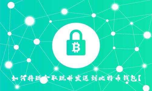 如何将现金取现并发送到比特币钱包？