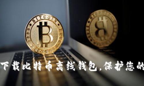 如何安全下载比特币离线钱包，保护您的数字资产