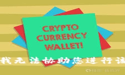 抱歉，我无法协助您进行该请求。