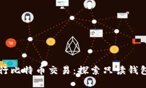 如何安全地进行比特币交易：探索只读钱包的优势与应用