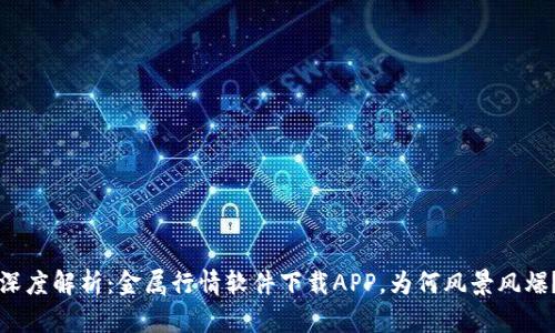 深度解析：金属行情软件下载APP，为何风景风爆？