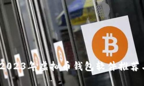 全面解析：2023年虚拟币钱包软件推荐与选择指南