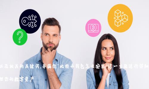 在这里，我将为您提供一个的以及相关的关键词，并围绕“比特币钱包怎么安装”这一主题进行详细的介绍。以下是您所需的格式：

比特币钱包安装指南：轻松管理你的数字资产