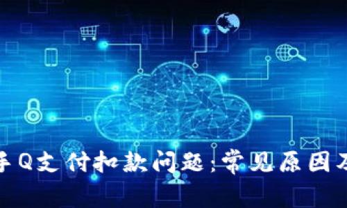 如何解决手Q支付扣款问题：常见原因及解决方案