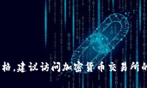 抱歉，我无法提供实时的加密货币价格信息。如果你想要了解泰达币（Tether, USDT）的最新价格，建议访问加密货币交易所的官方网站或使用相关的金融信息应用程序。这些平台通常会提供实时的价格更新和市场信息。