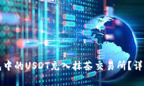 如何将钱包中的USDT充入抹茶交易所？详细步骤解析