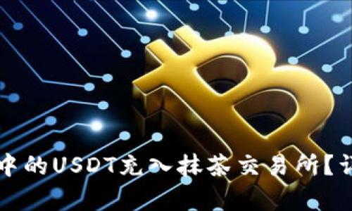 如何将钱包中的USDT充入抹茶交易所？详细步骤解析