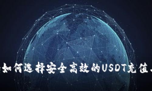xiaozhang如何选择安全高效的USDT充值与提币钱包