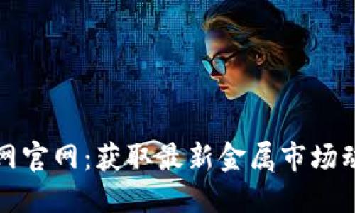 中国金属报价网官网：获取最新金属市场动态的最佳选择