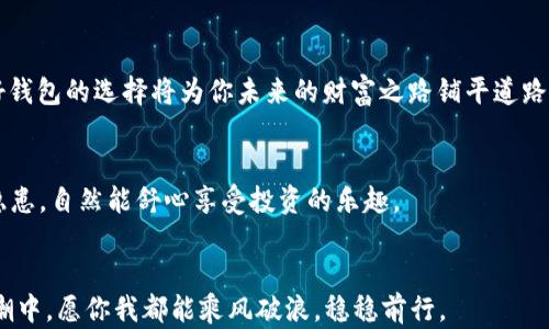 
لعنوان区块链时代的财富守护者：2023年十大数字钱包排行榜/لعنوان
关键词区块链钱包, 比特币, 数字货币, 安全性/关键词
```

### 引言
在数字货币飞速发展的今天，区块链技术已经渗透到我们生活的方方面面，尤其是数字钱包的使用越来越普及。钱包不仅是数字资产的存储工具，更是连接用户与区块链世界的桥梁。从比特币到以太坊，数字资产犹如财源滚滚来，但如何安全地存储这些财富，成了每个投资者都必须面对的问题。正如古话所说：“一日之计在于晨”，在区块链的世界里，一款好的钱包能让你的资产安全无忧。

### 区块链钱包的类型
首先，我们探讨一下区块链钱包的不同类型。区块链钱包大致分为三类：热钱包、冷钱包和纸钱包。
ul
    listrong热钱包：/strong连接互联网，使用便捷，适合日常交易，“快马加鞭”的感觉让人无比畅快，但安全性相对较低。/li
    listrong冷钱包：/strong脱离互联网，安全性高，适合长期储存，就像是把钱放在保险箱里，冷静而稳妥。/li
    listrong纸钱包：/strong通过生成地址和私钥的纸质形式存储，完全离线，几乎不受网络攻击。/li
/ul

### 2023年十大区块链钱包推荐
接下来，我们为大家精选了2023年最值得信赖的十大区块链钱包，帮助你在这片数字海洋中稳健航行：

h41. Ledger Nano X/h4
作为冷钱包的佼佼者，Ledger Nano X以其卓越的安全性和强大的多币种支持而著称。小巧便携的外形让其成为数字资产保护的“铠甲”。正如老话说：“不怕一万，就怕万一”，拥有这样一款钱包，能够让你心安理得。

h42. Trezor Model T/h4
Trezor Model T是另一个备受推崇的冷钱包，其触摸屏设计让操作变得更为人性化。它支持众多加密货币，犹如一位博学多才的良师，指引着我们在数字货币的世界中找到方向。

h43. Coinbase Wallet/h4
作为热钱包的代表，Coinbase Wallet使用简单，适合初学者。它不仅支持多种加密货币，还兼容DApp，简直是个全能选手。“小草也能发芽”，给予每位用户平等的机会进行投资。

h44. MetaMask/h4
MetaMask是以太坊生态系统中最为流行的钱包，支持直接与去中心化应用（DApp）连接。对于交易者而言，它就是那条“黄金之路”，让交易和投资变得更加便捷。

h45. Exodus/h4
Exodus钱包是一款美观而功能强大的桌面和移动钱包，其内置的交易平台让用户可以轻松进行加密货币交换，简直是数字货币的“百宝箱”。

h46. Trust Wallet/h4
Trust Wallet是一个简单、开源的钱包，受到许多用户的喜爱。它支持在移动设备上直接购买和交换加密货币，仿佛是一位随时待命的助手，时刻为用户提供便利。

h47. Atomic Wallet/h4
Atomic Wallet支持超过500种加密货币，用户可以轻松地进行币种转换。它具有去中心化的特性，让用户能够完全掌控自己的数字资产。“风雨过后，见彩虹”，掌握好资产才能迎来丰收的时刻。

h48. MyEtherWallet/h4
这是一款专门针对以太坊用户的钱包，安全性高且易于使用。对于以太坊爱好者来说，它就如同一把钥匙，打开了以太坊世界的大门。

h49. Guarda Wallet/h4
Guarda是一个多功能的钱包，它提供Web、桌面和移动版本，支持多种加密货币。它的方便性如同“东风送暖”，让用户感受到温暖与便利。

h410. ZenGo/h4
ZenGo是一个新兴的数字钱包，其最显著的特点是无私钥管理，对用户的安全保障有极高的保障，简直是“神兵天降”，让用户无后顾之忧。

### 选择合适的钱包
选择合适的钱包并不是一件容易的事情，需要根据个人需求、使用场景和安全性进行综合考量。正如“快马加鞭”的同时，也不能忽视对安全的把控。“千里之行，始于足下”，好钱包的选择将为你未来的财富之路铺平道路。

### 钱包的安全性
在选择钱包时，安全性是重中之重。我们要密切关注钱包的安全功能，比如双重认证、私钥管理、硬件支持等。没有比“安居乐业”更让人安心的事情了，若你的资产没有安全隐患，自然能舒心享受投资的乐趣。

### 结语
区块链钱包作为数字资产的守护者，承载着无数投资者的梦想与希望。“良药苦口利于病”，选择一款适合自己的钱包，将是你在加密货币投资路上的一剂良方。在发展的浪潮中，愿你我都能乘风破浪，稳稳前行。