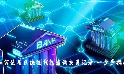 如何使用区块链钱包查询交易记录：一步步指南