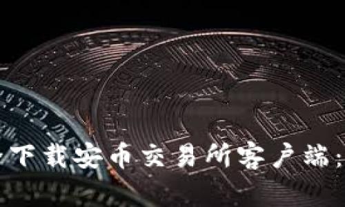 如何安全下载安币交易所客户端：完整指南