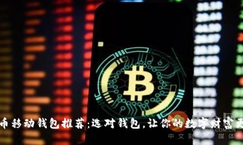 比特币移动钱包推荐：选对钱包，让你的数字财富更安全