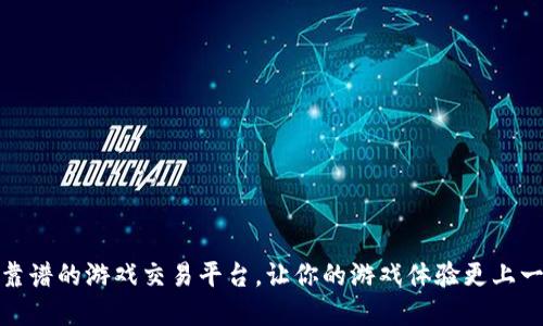 选择靠谱的游戏交易平台，让你的游戏体验更上一层楼