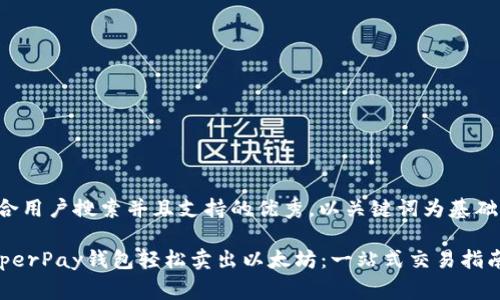 思考一个符合用户搜索并且支持的优秀，以关键词为基础，暗示叙事性

如何通过HyperPay钱包轻松卖出以太坊：一站式交易指南