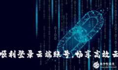 如何顺利登录云端账号，