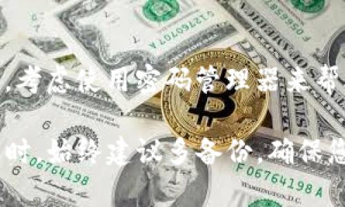 如果您忘记了 token.im 的密钥，您可以按照以下步骤尝试找回或重置：

1. 尝试回忆和查找
首先，您可以回忆一下是否有保留密钥的备份，比如存在笔记本、手机备忘录、电邮或其他文件中。有时，密钥可能会在您最意想不到的地方被记录下来。

2. 使用代替的恢复选项
如果您有启用双因素认证（2FA）或者是其他安全验证方式，您可以尝试通过这些方式找回账户。确保您手边有与账户关联的验证设备或手机号码。

3. 参考官方指导
访问 token.im 的官方网站，查找他们的帮助中心或常见问题（FAQ）页面，看看是否有针对遗失密钥的具体指导。如果有必要，您也可以尝试联系他们的客户支持进行咨询。

4. 注意信息安全
在尝试恢复或重置密钥的过程中，请确保在安全的网络环境下进行操作，避免在公共场所使用不确定的 Wi-Fi 网络。同样，注意保护您的个人信息与账户安全，防止其他人未经授权访问您的账户。

5. 学习教训以防再次遗失
无论结果如何，丢失密钥都是一个好的提醒，以后一定要定期备份重要的密码和密钥。考虑使用密码管理器来帮助管理您的所有密码和密钥，确保在需要时能够轻松找回。

请注意，若无recover options，某些情况下可能无法找回密钥，因此在存储数字资产时，始终建议多备份，确保您的隐私和安全。