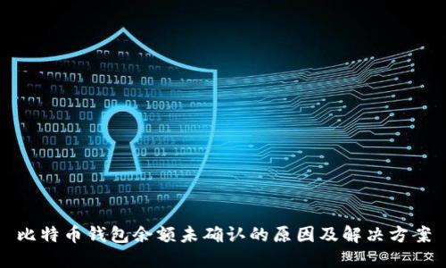 比特币钱包余额未确认的原因及解决方案
