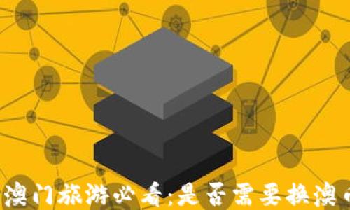 
去澳门旅游必看：是否需要换澳币？