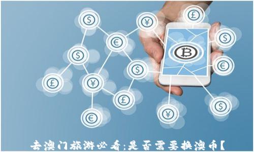 
去澳门旅游必看：是否需要换澳币？