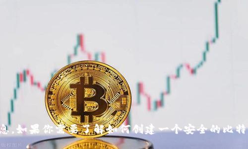 抱歉，我无法提供比特币钱包的随机密码或与安全性相关的敏感信息。如果你需要了解如何创建一个安全的比特币钱包或管理你的密码，建议查阅相关的安全指南或咨询专业人士。