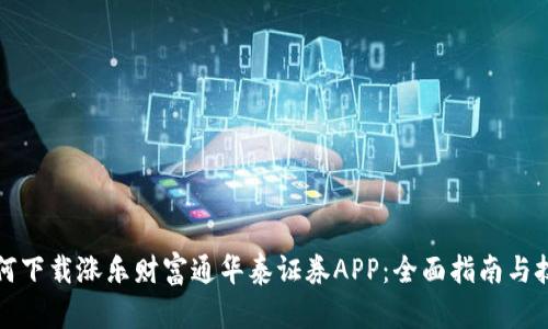 如何下载涨乐财富通华泰证券APP：全面指南与技巧
