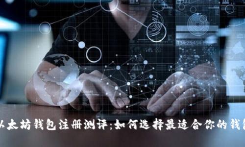 以太坊钱包注册测评：如何选择最适合你的钱包