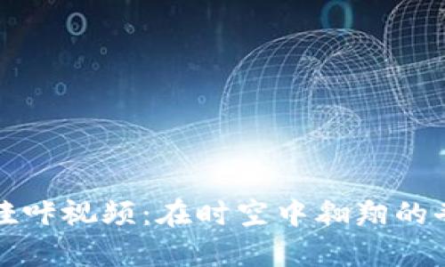 穿越者哇咔视频：在时空中翱翔的奇幻旅程