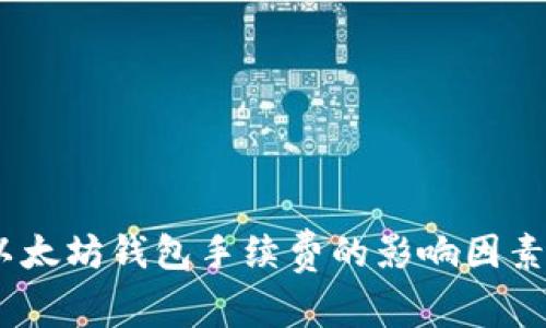全面解析：以太坊钱包手续费的影响因素及如何成本